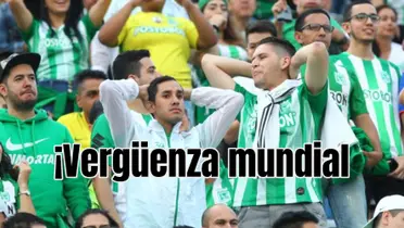 ¡Vergüenza mundial¡ Lo que hicieron los hinchas al ver la humillación a Atlético Nacional